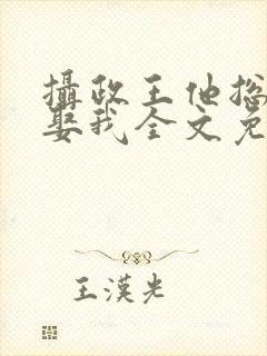 摄政王他总是想娶我全文免费阅读