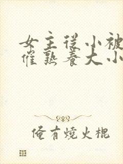女主从小被秘药催熟养大小说