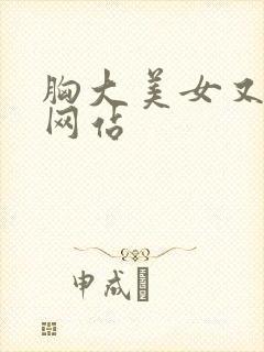 胸大美女又黄的网站
