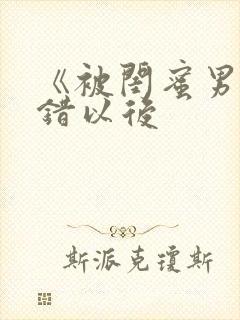 《被闺蜜男友上错以后