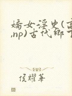 娇女淫史(高h,np)古代乡下
