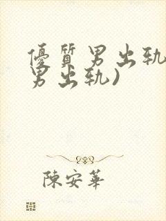 优质男出轨h(男出轨)