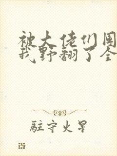被大佬们团宠后我野翻了全文txt