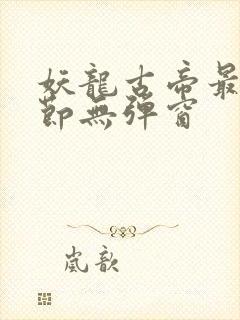 妖龙古帝最新章节无弹窗