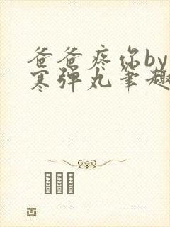 爸爸疼你by心寒弹丸笔趣阁