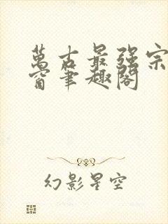 万古最强宗无弹窗笔趣阁