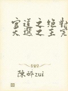 官道之绝对权力天选之主完整精校版