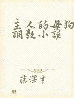 主人的母狗高h调教小说
