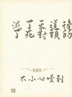 灭了天道后我成了死对头的师妹