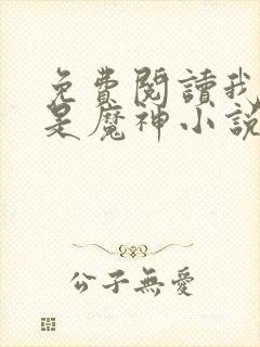 免费阅读我真不是魔神小说