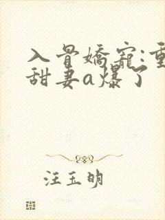 入骨娇宠:重生甜妻a爆了