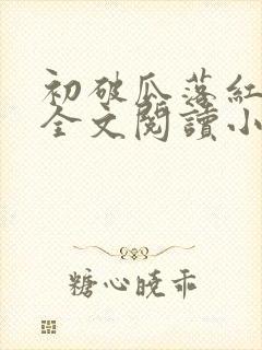 初破瓜落红古言全文阅读小说推荐