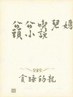 公公吃儿媳妇奶头小说