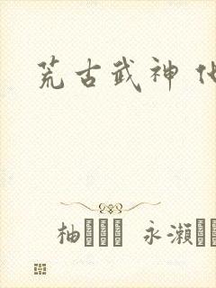 荒古武神 化十