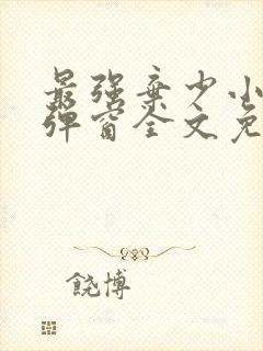 最强弃少小说无弹窗全文免费阅读