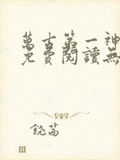 万古第一神小说免费阅读无弹窗封面