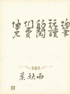 他们的玩物全文免费阅读笔趣阁