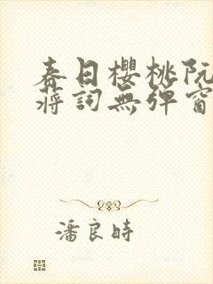 春日樱桃阮圆圆蒋词无弹窗笔趣阁