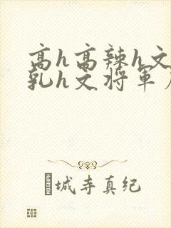 高h高辣h文乱乳h文将军府