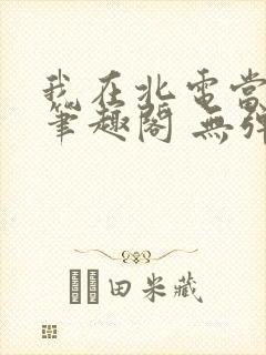 我在北电当教兽笔趣阁 无弹窗