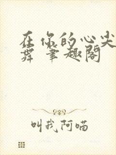 在你的心尖上起舞 笔趣阁