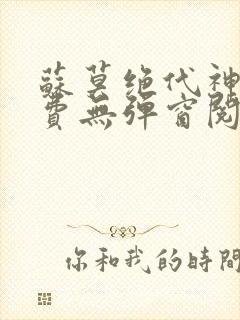 苏莫绝代神主免费无弹窗阅读全文