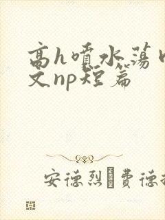 高h喷水荡肉爽文np短篇