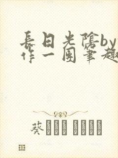 长日光阴by乱作一团笔趣阁免费阅读无