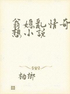 翁媳乱情奇思妙想小说