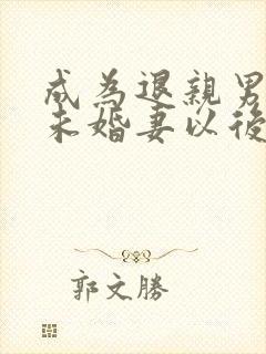 成为退亲男主的未婚妻以后 小说
