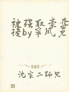 被强取豪夺多年后by宁夙免费阅读