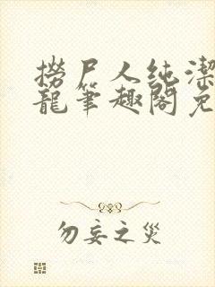 捞尸人纯洁滴小龙笔趣阁免费阅读
