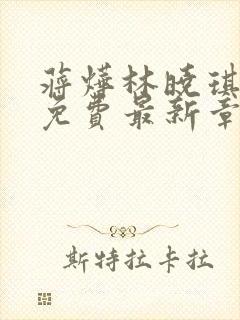 蒋烨林晓琪全文免费最新章节更新