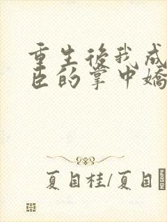 重生后我成了权臣的掌中娇完全版