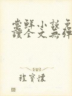 尝鲜小说免费阅读全文无弹窗