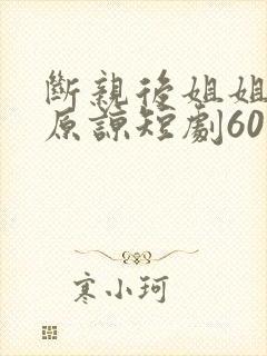 断亲后姐姐们求原谅短剧60集