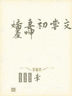 娇妻初尝交换害羞呻