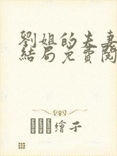 刘姐的夫妻奴大结局免费阅读