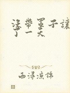没带罩子让他C了一天