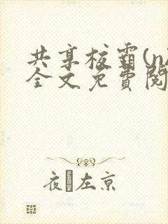 共享校霸(n)全文免费阅读