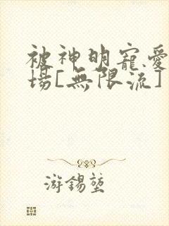 被神明宠爱的下场[无限流]