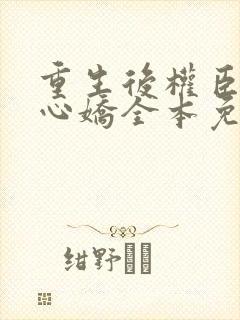 重生后权臣的掌心娇全本免费阅读