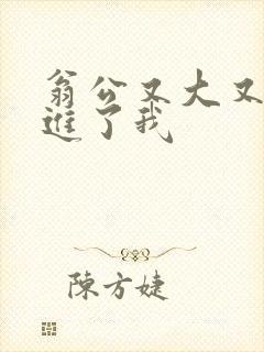 翁公又大又粗挺进了我