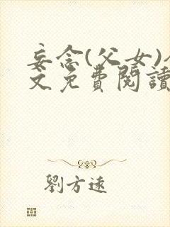 妄念(父女)全文免费阅读笔趣阁无弹窗