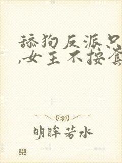 舔狗反派只想苟,女主不按套路走下载