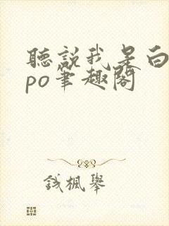 听说我是白月光po笔趣阁封面