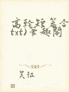 高干短篇合集(txt)笔趣阁