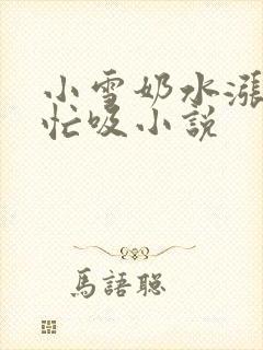 小雪奶水涨公帮忙吸小说