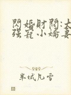 闪婚财阀:大叔强宠小娇妻完整章节下载