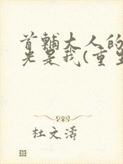 首辅大人的白月光是我(重生)